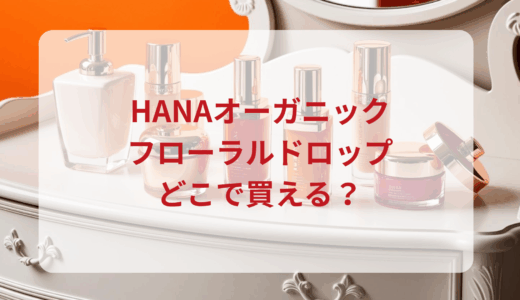 HANAオーガニック・フローラルドロップはどこで買える？最安値で売ってるのはドンキ？マツキヨ？
