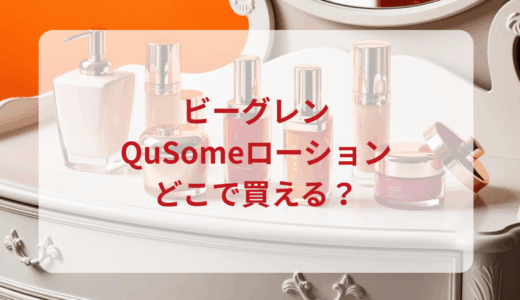 ビーグレン・QuSomeローションはどこで買える？最安値で売ってるのはドンキ？マツキヨ？