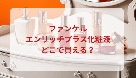 ファンケル・エンリッチプラス化粧液はどこで買える？最安値で売ってるのはドンキ？マツキヨ？