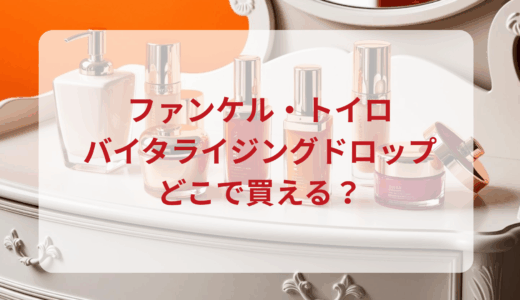 ファンケル・トイロバイタライジングドロップはどこで買える？最安値で売ってるのはドンキ？マツキヨ？