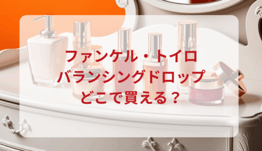 ファンケル・トイロバランシングドロップはどこで買える？最安値で売ってるのはドンキ？マツキヨ？