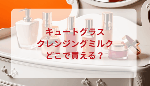 キュートグラス・クレンジングミルクはどこで買える？最安値で売ってるのはドンキ？マツキヨ？