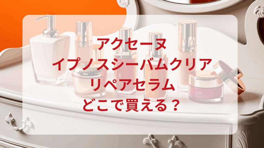 アクセーヌ・イプノスシーバムクリアリペアセラム販売店どこで買えるどこで売ってる最安値ドンキマツキヨドラッグストア