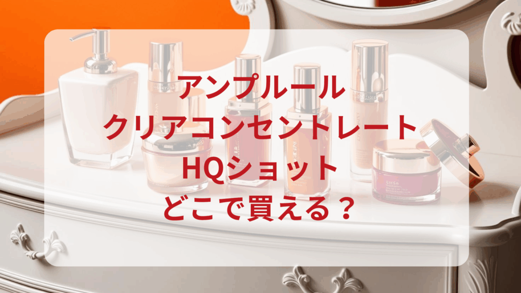 アンプルール・クリアコンセントレートHQショット販売店どこで買えるどこで売ってる最安値ドンキマツキヨドラッグストア