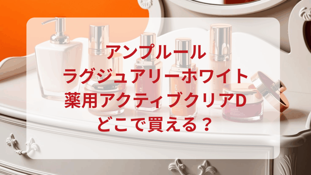 アンプルール・ラグジュアリーホワイト薬用アクティブクリアD販売店どこで買えるどこで売ってる最安値ドンキマツキヨドラッグストア