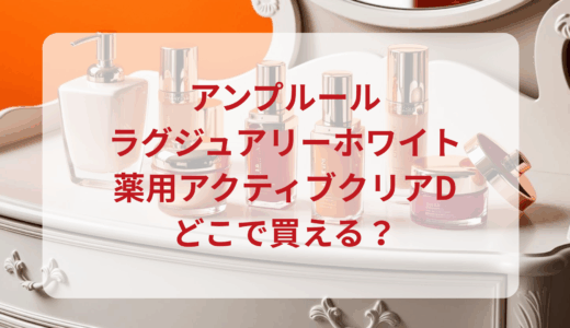 アンプルール・ラグジュアリーホワイト薬用アクティブクリアDはどこで買える？最安値で売ってるのはドンキ？マツキヨ？