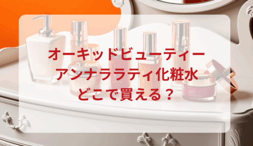 オーキッドビューティー・アンナララティ化粧水はどこで買える？最安値で売ってるのはドンキ？マツキヨ？
