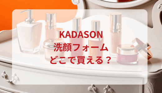 KADASON（カダソン）洗顔フォームはどこで買える？最安値で売ってるのはドンキ？マツキヨ？