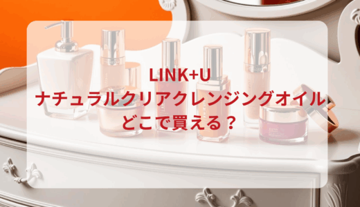 LINK+U（リンク）ナチュラルクリアクレンジングオイルはどこで買える？最安値で売ってるのはドンキ？マツキヨ？