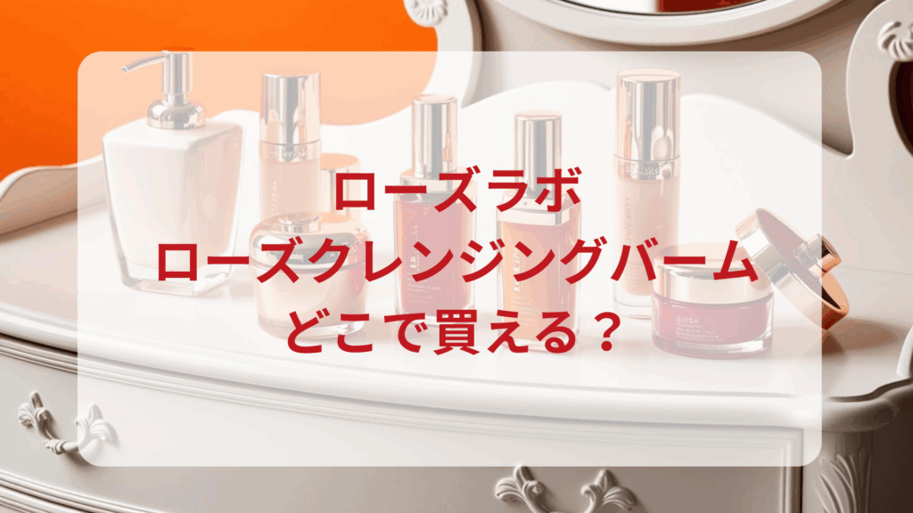 ローズラボ・ローズクレンジングバーム販売店どこで買えるどこで売ってる最安値ドンキマツキヨドラッグストア
