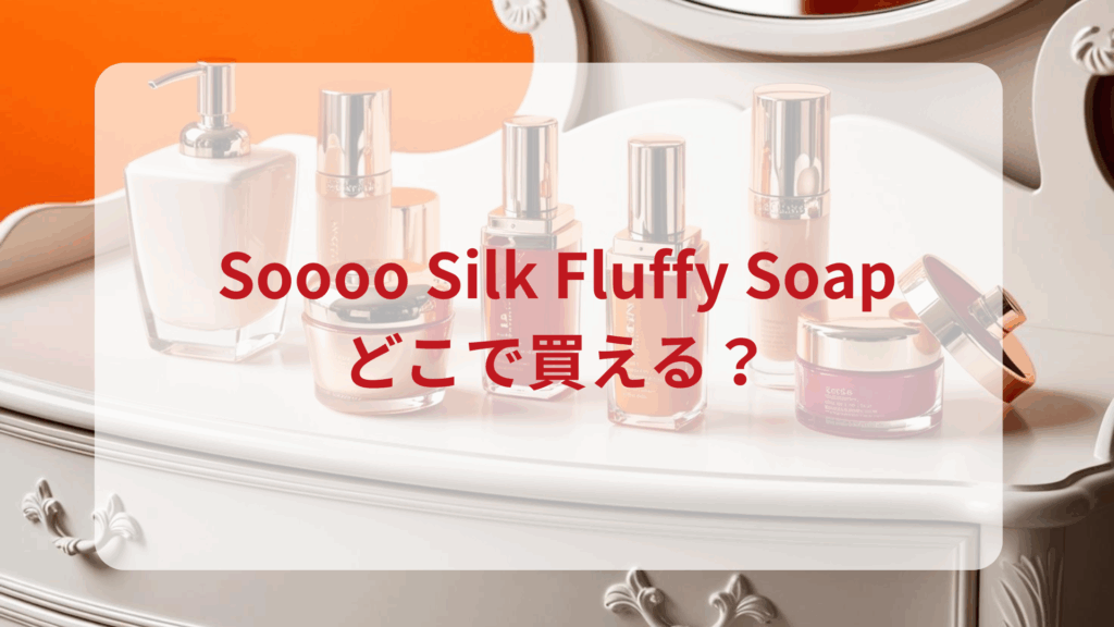 Soooo Silk Fluffy Soap販売店どこで買えるどこで売ってる最安値ドンキマツキヨドラッグストア