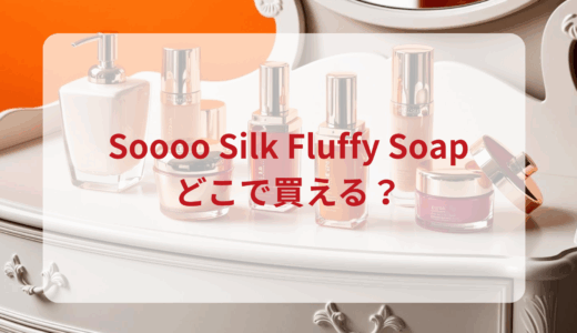 Soooo Silk Fluffy Soapはどこで買える？最安値で売ってるのはドンキ？マツキヨ？