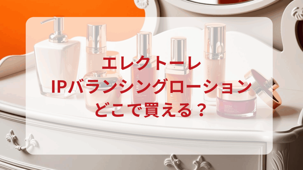 エレクトーレ・IPバランシングローション販売店どこで買えるどこで売ってる最安値ドンキマツキヨドラッグストア