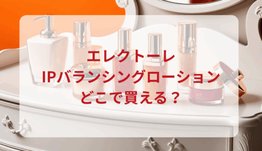 エレクトーレ・IPバランシングローションはどこで買える？最安値で売ってるのはドンキ？マツキヨ？