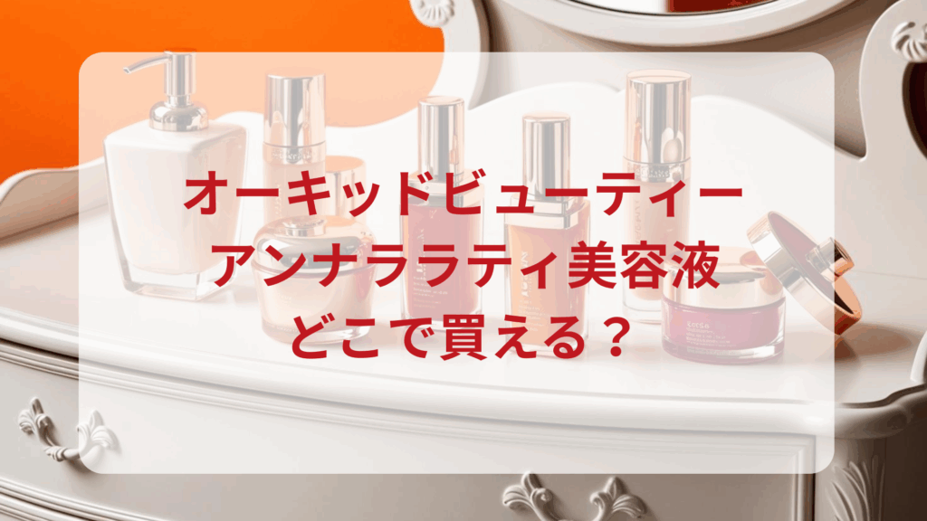 オーキッドビューティー・アンナララティ美容液販売店どこで買えるどこで売ってる最安値ドンキマツキヨドラッグストア