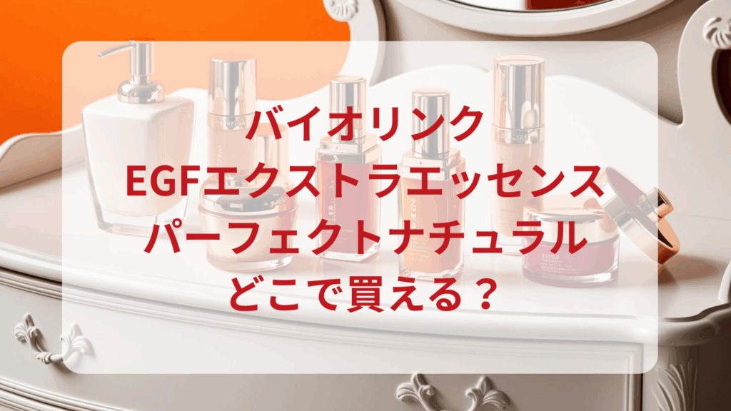 バイオリンク・EGFエクストラエッセンスパーフェクトナチュラル販売店どこで買えるどこで売ってる最安値ドンキマツキヨドラッグストア