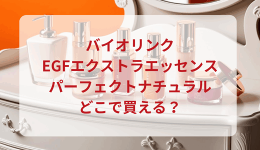 バイオリンク・EGFエクストラエッセンスパーフェクトナチュラルはどこで買える？最安値で売ってるのはドンキ？マツキヨ？