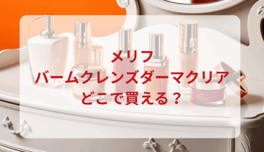 メリフ・バームクレンズダーマクリアはどこで買える？最安値で売ってるのはドンキ？マツキヨ？