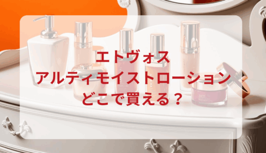 エトヴォス・アルティモイストローションはどこで買える？最安値で売ってるのはドンキ？マツキヨ？