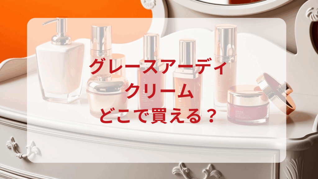 グレースアーディ・クリーム販売店どこで買えるどこで売ってる最安値ドンキマツキヨドラッグストア