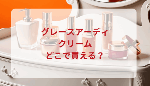 グレースアーディ・クリームはどこで買える？最安値で売ってるのはドンキ？マツキヨ？