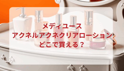 メディユース・アクネルアクネクリアローションはどこで買える？最安値で売ってるのはドンキ？マツキヨ？