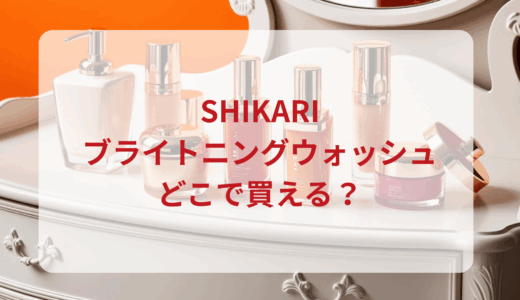 SHIKARI（シカリ）ブライトニングウォッシュはどこで買える？最安値で売ってるのはドンキ？マツキヨ？