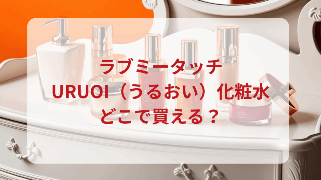 ラブミータッチ・URUOI（うるおい）化粧水販売店どこで買えるどこで売ってる最安値ドンキマツキヨドラッグストア