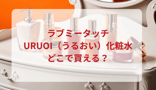 ラブミータッチ・URUOI（うるおい）化粧水はどこで買える？最安値で売ってるのはドンキ？マツキヨ？