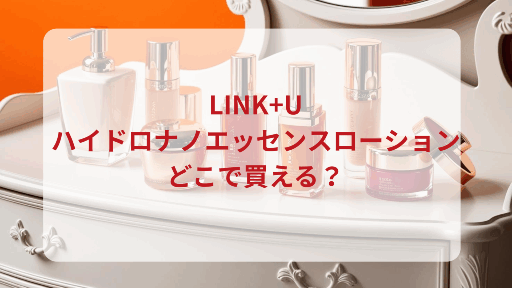 LINK+U（リンク）ハイドロナノエッセンスローション販売店どこで買えるどこで売ってる最安値ドンキマツキヨドラッグストア