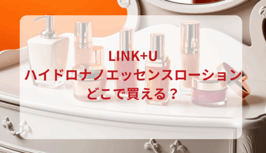 LINK+U（リンク）ハイドロナノエッセンスローションはどこで買える？最安値で売ってるのはドンキ？マツキヨ？