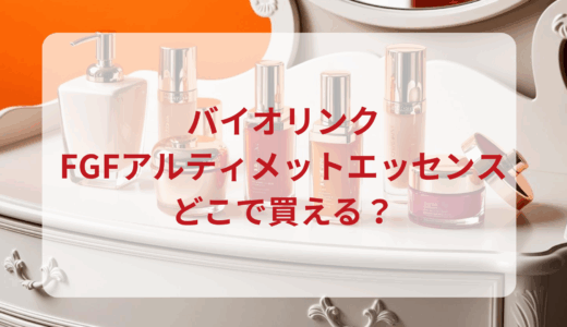バイオリンク・FGFアルティメットエッセンスはどこで買える？最安値で売ってるのはドンキ？マツキヨ？