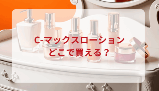 C-マックスローションはどこで買える？最安値で売ってるのはドンキ？マツキヨ？