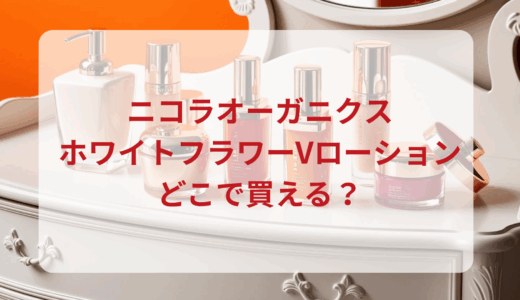 ニコラオーガニクス・ホワイトフラワーVローションはどこで買える？最安値で売ってるのはドンキ？マツキヨ？