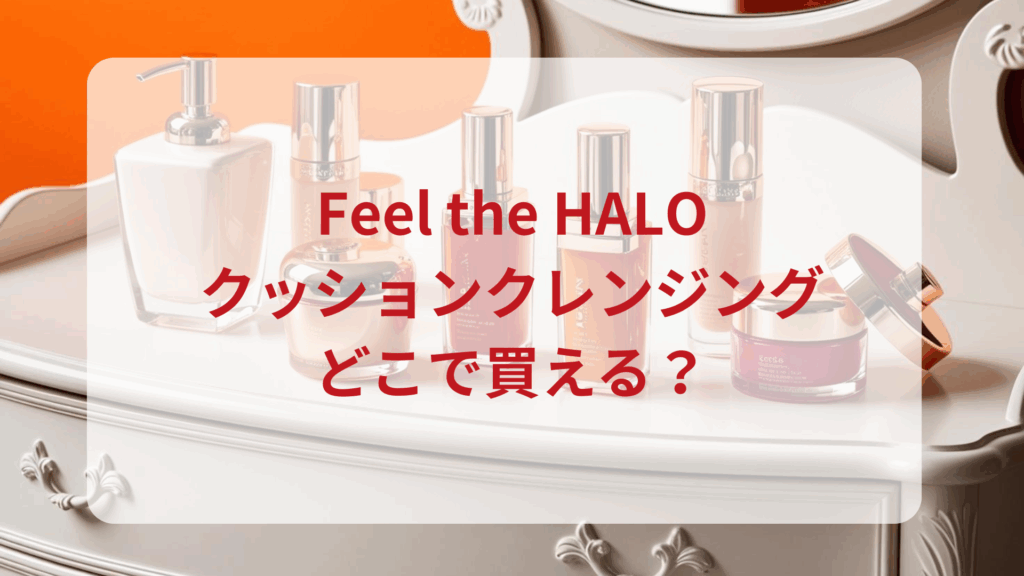 Feel the HALOクッションクレンジング販売店どこで買えるどこで売ってる最安値ドンキマツキヨドラッグストア
