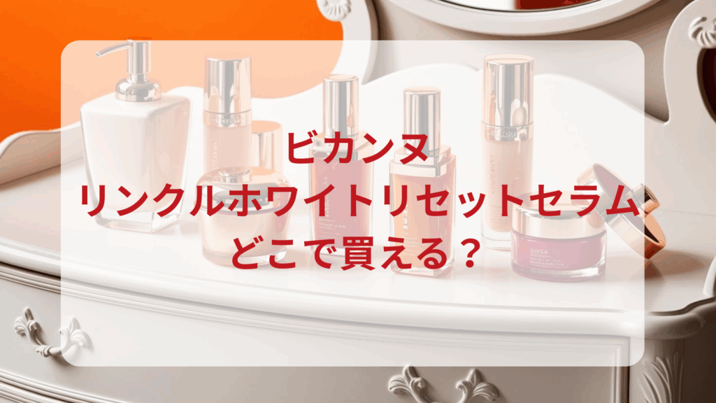ビカンヌ・リンクルホワイトリセットセラム販売店どこで買えるどこで売ってる最安値ドンキマツキヨドラッグストア