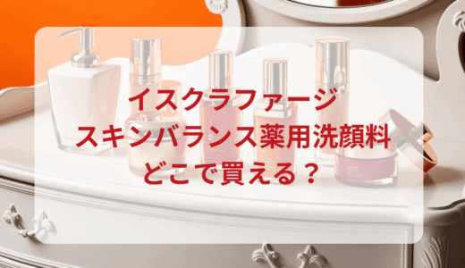 イスクラファージ・スキンバランス薬用洗顔料はどこで買える？最安値で売ってるのはドンキ？マツキヨ？