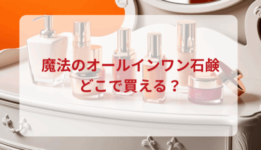 魔法のオールインワン石鹸はどこで買える？最安値で売ってるのはドンキ？マツキヨ？