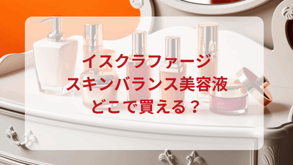 イスクラファージ・スキンバランス美容液販売店どこで買えるどこで売ってる最安値ドンキマツキヨドラッグストア