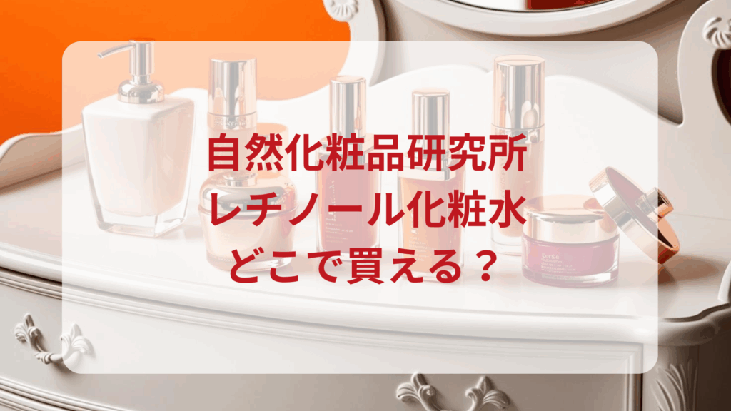 自然化粧品研究所・レチノール化粧水販売店どこで買えるどこで売ってる最安値ドンキマツキヨドラッグストア