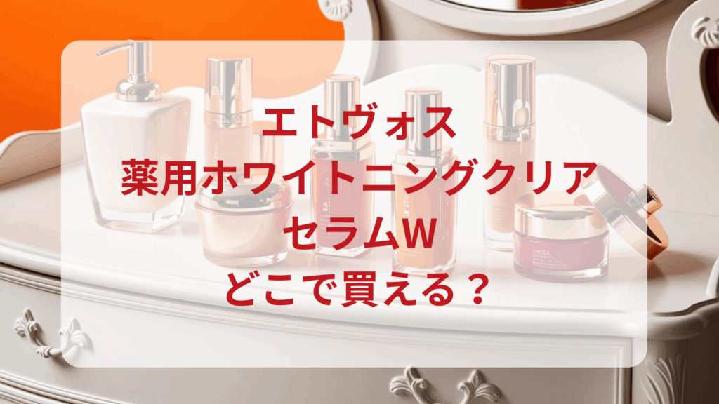 エトヴォス・薬用ホワイトニングクリアセラムW販売店どこで買えるどこで売ってる最安値ドンキマツキヨドラッグストア