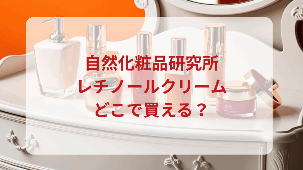 自然化粧品研究所・レチノールクリーム販売店どこで買えるどこで売ってる最安値ドンキマツキヨドラッグストア