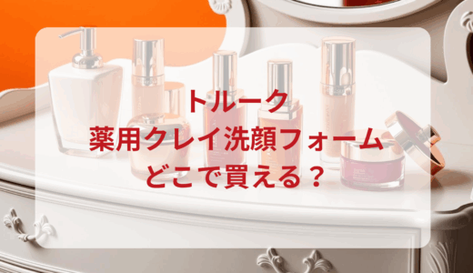 TOLUX（トルーク）薬用クレイ洗顔フォームはどこで買える？最安値で売ってるのはドンキ？マツキヨ？