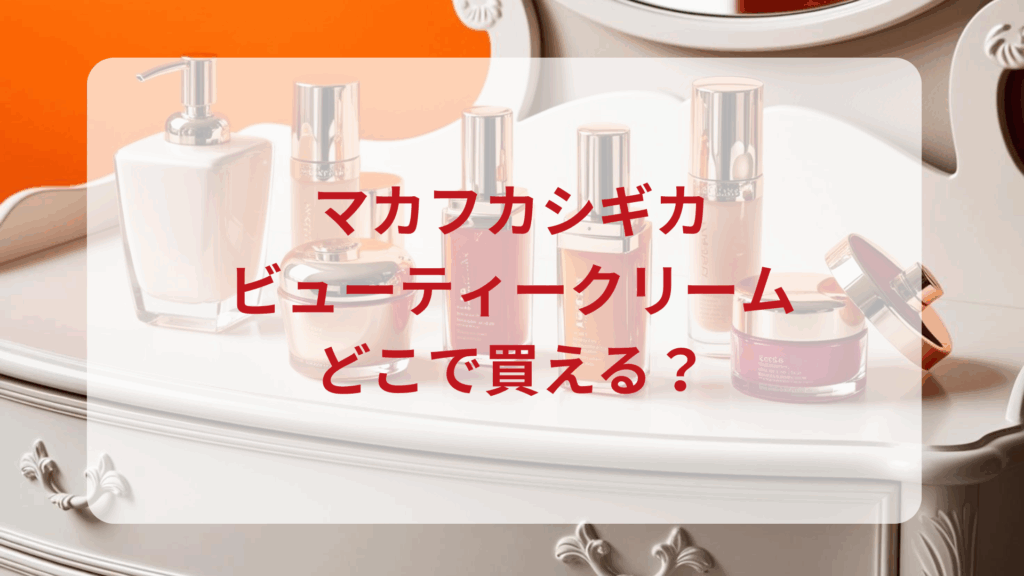 マカフカシギカ・ビューティークリーム販売店どこで買えるどこで売ってる最安値ドンキマツキヨドラッグストア