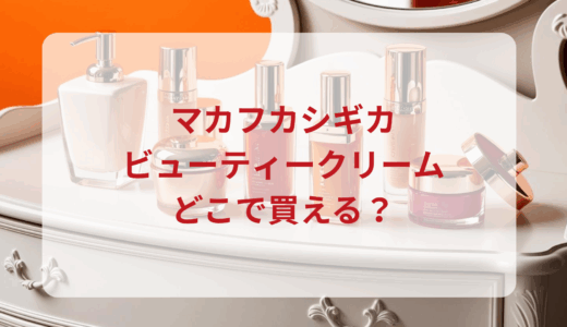 マカフカシギカ・ビューティークリームはどこで買える？最安値で売ってるのはドンキ？マツキヨ？