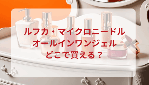 ルフカ・マイクロニードルオールインワンジェルはどこで買える？最安値で売ってるのはドンキ？マツキヨ？