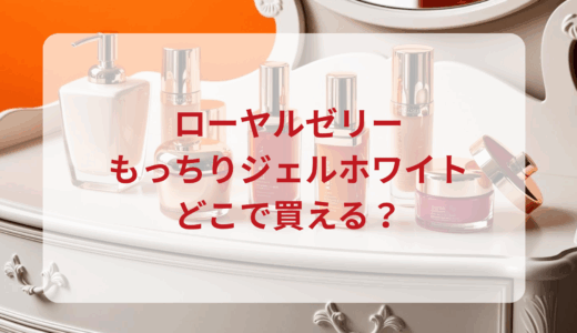 ローヤルゼリーもっちりジェルホワイトはどこで買える？最安値で売ってるのはドンキ？マツキヨ？