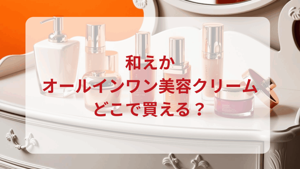 和えか・オールインワン美容クリーム販売店どこで買えるどこで売ってる最安値ドンキマツキヨドラッグストア