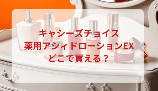 キャシーズチョイス・薬用アシィドローションEXはどこで買える？最安値で売ってるのはドンキ？マツキヨ？