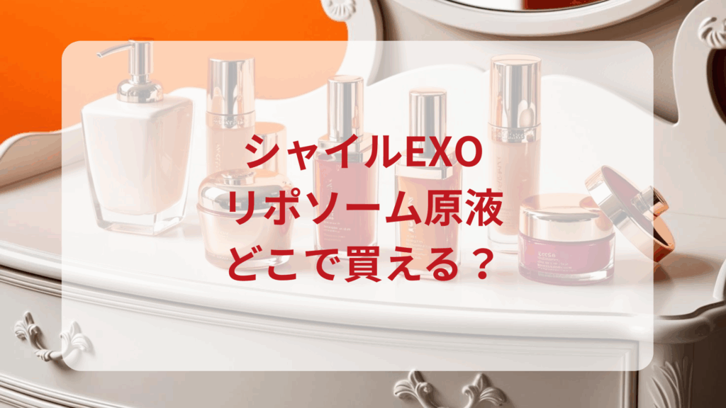 シャイルEXOリポソーム原液販売店どこで買えるどこで売ってる最安値ドンキマツキヨドラッグストア